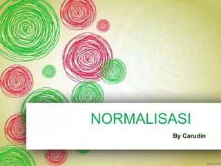 NORMALISASI 
By Carudin 
 