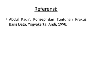Referensi:
• Abdul Kadir, Konsep dan Tuntunan Praktis
Basis Data, Yogyakarta: Andi, 1998.
 