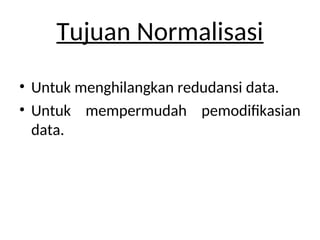 Tujuan Normalisasi
• Untuk menghilangkan redudansi data.
• Untuk mempermudah pemodifikasian
data.
 