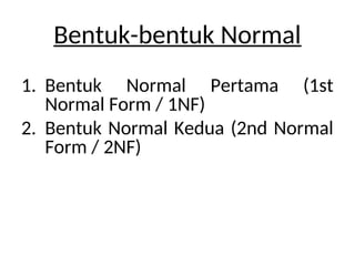 Bentuk-bentuk Normal
1. Bentuk Normal Pertama (1st
Normal Form / 1NF)
2. Bentuk Normal Kedua (2nd Normal
Form / 2NF)
 