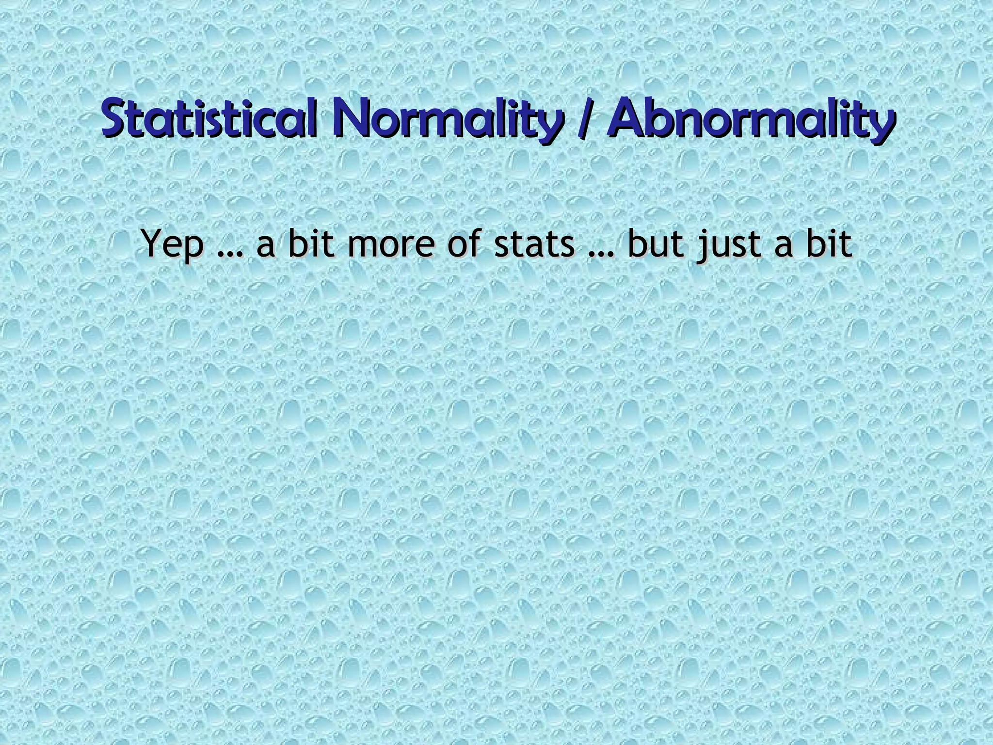 Statistical Normality / Abnormality Yep … a bit more of stats … but just a bit 