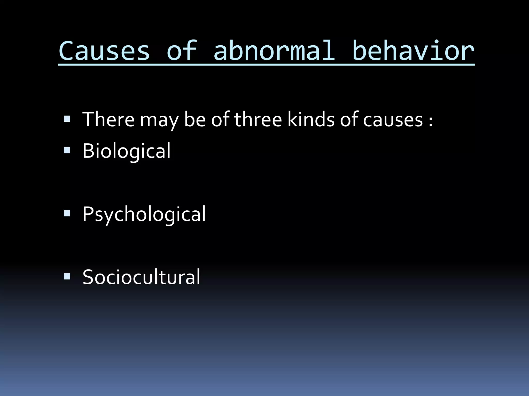 Causes of abnormal behavior
 There may be of three kinds of causes :
 Biological
 Psychological
 Sociocultural
 