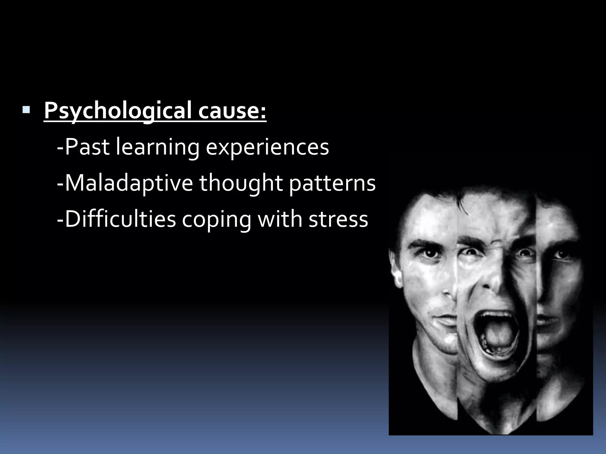  Psychological cause:
-Past learning experiences
-Maladaptive thought patterns
-Difficulties coping with stress
 