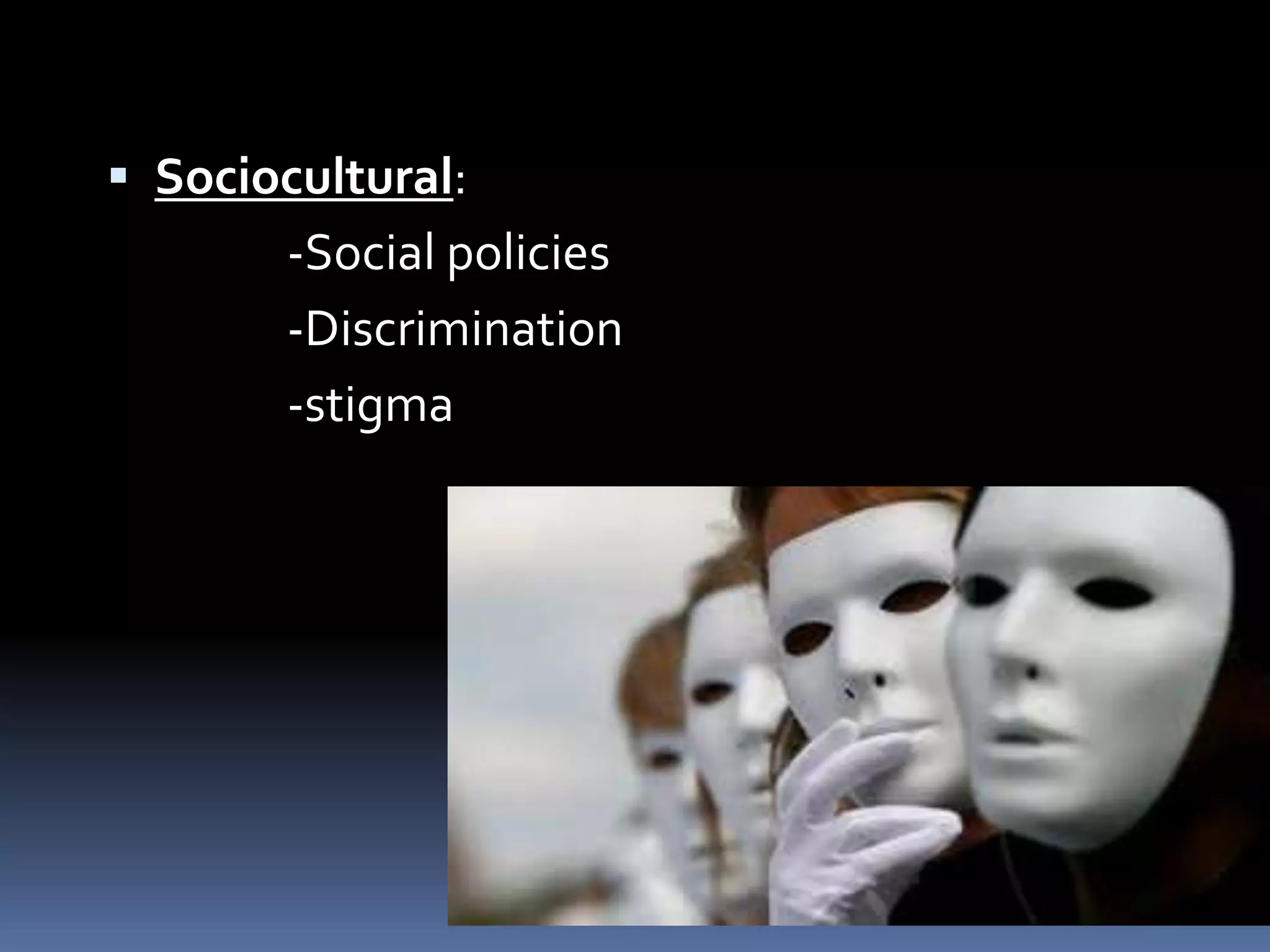  Sociocultural:
-Social policies
-Discrimination
-stigma
 