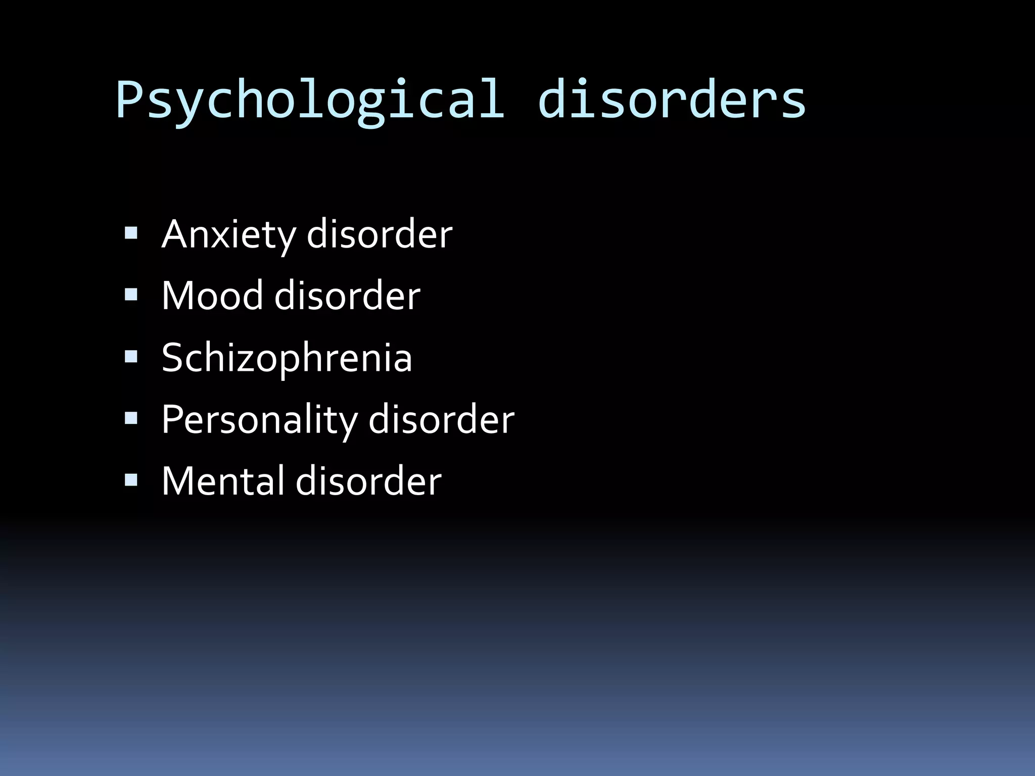 Psychological disorders
 Anxiety disorder
 Mood disorder
 Schizophrenia
 Personality disorder
 Mental disorder
 