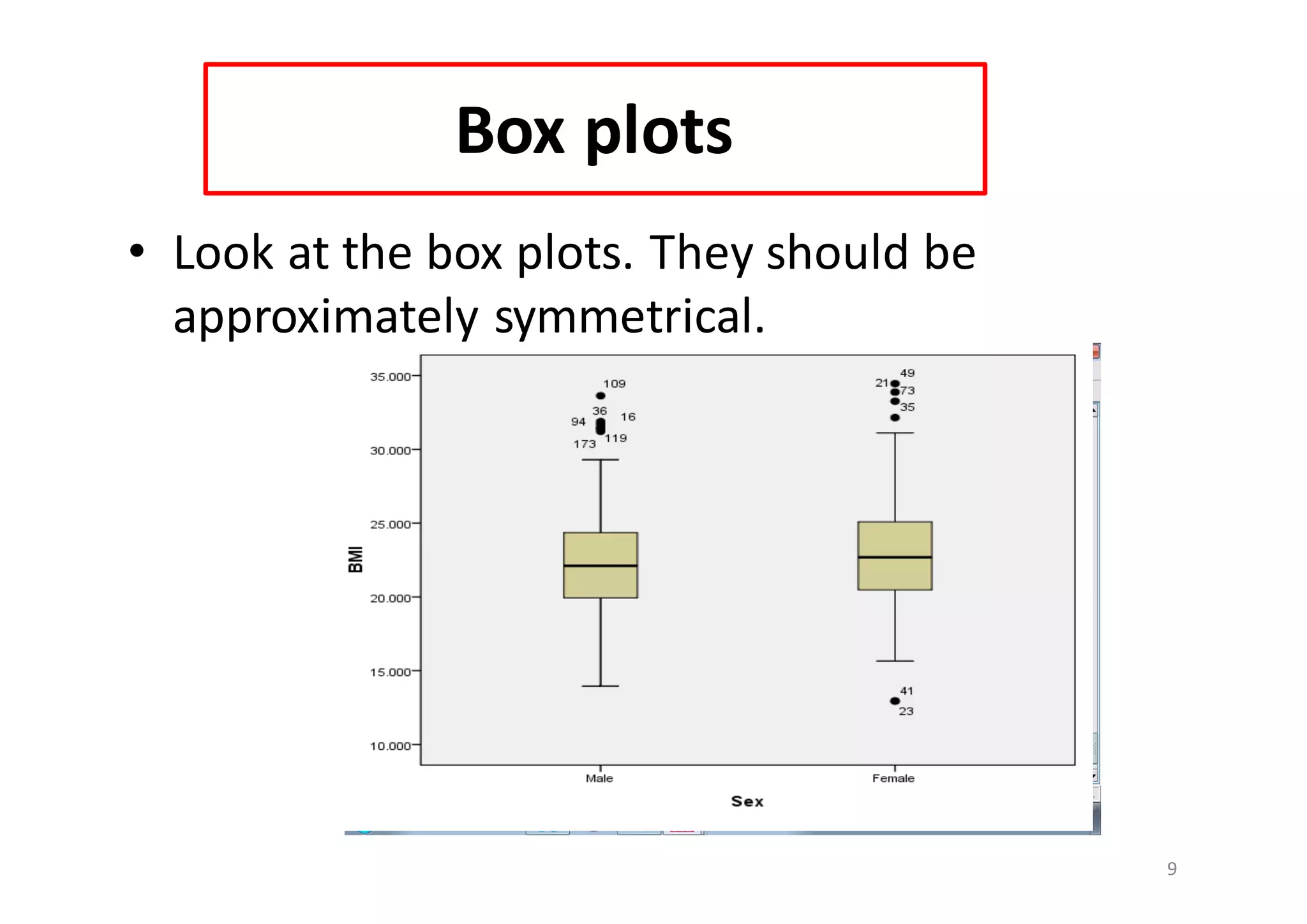 Box	plots
• Look	at	the	box	plots.	They	should	be	
approximately	symmetrical.
9
 