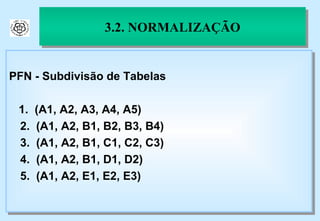 3.2. NORMALIZAÇÃO PFN - Subdivisão de Tabelas 1.  (A1, A2, A3, A4, A5) 2.  (A1, A2, B1, B2, B3, B4) 3.  (A1, A2, B1, C1, C2, C3) 4.  (A1, A2, B1, D1, D2) 5.  (A1, A2, E1, E2, E3) 