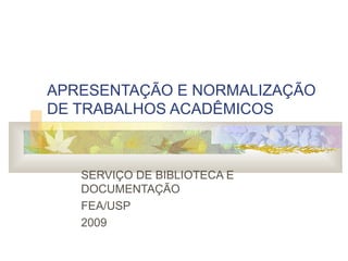 APRESENTAÇÃO E NORMALIZAÇÃO
DE TRABALHOS ACADÊMICOS
SERVIÇO DE BIBLIOTECA E
DOCUMENTAÇÃO
FEA/USP
2009
 