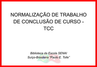 NORMALIZAÇÃO DE TRABALHO
DE CONCLUSÃO DE CURSO -
TCC
Biblioteca da Escola SENAI
Suíço-Brasileira “Paulo E. Tolle”
 