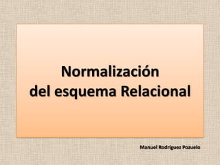 Normalizacióndel esquema Relacional Manuel Rodríguez Pozuelo 