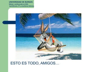 UNIVERSIDAD DE BURGOS
Máster profesorado en ESO,
bachillerato, FP y enseñanza idiomas




  ESTO ES TODO, AMIGOS…
 