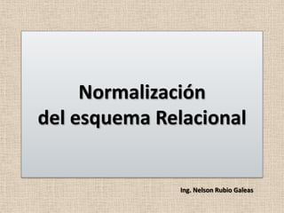 Normalización
del esquema Relacional


               Ing. Nelson Rubio Galeas
 