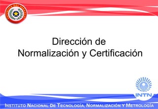 Dirección de
Normalización y Certificación
 