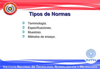 Tipos de NormasTipos de Normas
 Terminología.
 Especificaciones.
 Muestreo.
 Métodos de ensayo.
 