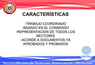 CARACTERÍSTICAS
-TRABAJO COORDINADO
-BASADO EN EL CONSENSO
-REPRESENTACIÓN DE TODOS LOS
SECTORES
-ACORDE A DOCUMENTOS YA
APROBADOS Y PROBADOS
 