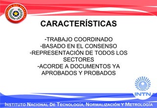CARACTERÍSTICAS
-TRABAJO COORDINADO
-BASADO EN EL CONSENSO
-REPRESENTACIÓN DE TODOS LOS
SECTORES
-ACORDE A DOCUMENTOS YA
APROBADOS Y PROBADOS
 