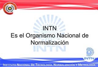 INTN
Es el Organismo Nacional de
Normalización
 