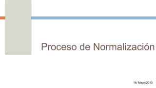 Proceso de Normalización 
14/ Mayo/2013 
 