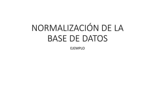 NORMALIZACIÓN DE LA
BASE DE DATOS
EJEMPLO
 