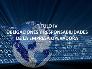 TÍTULO IVOBLIGACIONES Y RESPONSABILIDADES DE LA EMPRESA OPERADORA