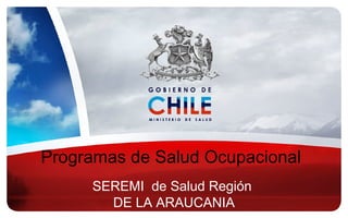 Programas de Salud Ocupacional
     SEREMI de Salud Región
       DE LA ARAUCANIA
 