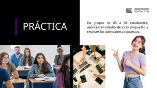 PRÁCTICA
En grupos de 05 a 06 estudiantes,
analicen el estudio de caso propuesto y
resolver las actividades propuestas.
UNIVERSIDAD
CONTINENTAL
 