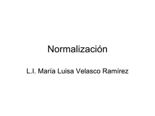 Normalización L.I. María Luisa Velasco Ramírez 