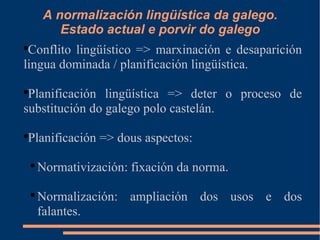 A normalización lingüística da galego. Estado actual e porvir do galego ,[object Object],[object Object],[object Object],[object Object],[object Object]