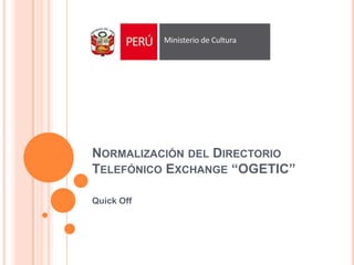 NORMALIZACIÓN DEL DIRECTORIO
TELEFÓNICO EXCHANGE “OGETIC”
Quick Off
 