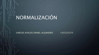 NORMALIZACIÓN
VARGAS AVALOS DANIEL ALEJANDRO 1425225575
 