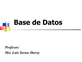 Base de Datos  Profesor: Msc Luis Serna Jherry 