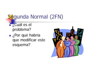Segunda Normal (2FN)
 ¿Cuál
 ¿C ál es el
           l
 problema?
 ¿Por qué habría
 que modificar este
 esquema?
 