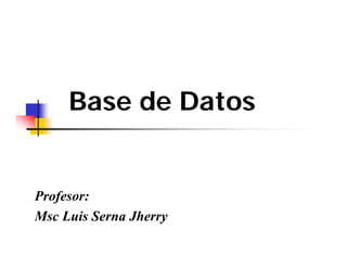 Base de Datos


Profesor:
Msc Luis Serna Jherry
 