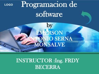 LOGO    Programacion de
            software
                 by
            EMERSON
          ANTONIO SERNA
            MONSALVE

       INSTRUCTOR :Ing. FRDY
             BECERRA
 