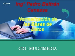 LOGO
       Ing° Pedro Beltrán
            Canessa
        Normalización de
          las Bases de
              Datos



        CDI - MULTIMEDIA
 