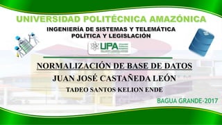 NORMALIZACIÓN DE BASE DE DATOS
JUAN JOSÉ CASTAÑEDA LEÓN
TADEO SANTOS KELION ENDE
BAGUA GRANDE-2017
 