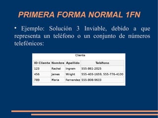PRIMERA FORMA NORMAL 1FN

Ejemplo: Solución 3 Inviable, debido a que
representa un teléfono o un conjunto de números
tele...