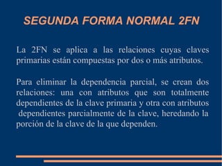 SEGUNDA FORMA NORMAL 2FN
La 2FN se aplica a las relaciones cuyas claves
primarias están compuestas por dos o más atributos...