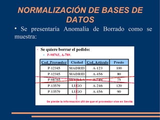 NORMALIZACIÓN DE BASES DE
DATOS

Se presentaría Anomalía de Borrado como se
muestra:
 