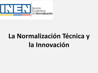 La Normalización Técnica y
la Innovación
 