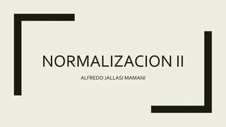 NORMALIZACION II
ALFREDO JALLASI MAMANI
 