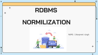 RDBMS
NORMILIZATION
NAME: 1.Navpreet singh
 