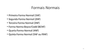 49
Formais Normais
• Primeira Forma Normal (1NF)
• Segunda Forma Normal (2NF)
• Terceira Forma Normal (3NF)
• Forma Norma Boyce/Codd (BCNF)
• Quarta Forma Normal (4NF)
• Quinta Forma Normal (5NF ou PJNF)
 