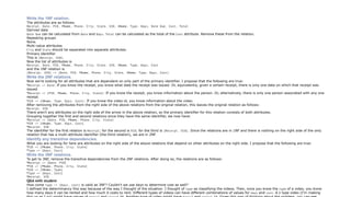 Write the 1NF relation.
The attributes are as follows:
Receipt, Date, PID, PName, Phone, City, State, VID, VName, Type, Days, Date Due, Cost, Total
Derived data
Date Due can be calculated from Date and Days. Total can be calculated as the total of the Cost attribute. Remove these from the relation.
Repeating groups
None.
Multi-value attributes
City and State should be separated into separate attributes.
Primary identifier
This is [Receipt, VID].
Now the list of attributes is
Receipt, Date, PID, PName, Phone, City, State, VID, VName, Type, Days, Cost
and the 1NF relation is
[Receipt, VID] —> [Date, PID, PName, Phone, City, State, VName, Type, Days, Cost]
Write the 2NF relations.
Now we're looking for all attributes that are dependent on only part of the primary identifier. I propose that the following are true:
•Receipt —> Date: If you know the receipt, you know what date the receipt was issued. Or, equivalently, given a certain receipt, there is only one date on which that receipt was
issued.
•Receipt —> [PID, PName, Phone, City, State]: If you know the receipt, you know information about the person. Or, alternatively, there is only one person associated with any one
receipt.
•VID —> [VName, Type, Days, Cost]: If you know the video id, you know information about the video.
After removing the attributes from the right side of the above relations from the original relation, this leaves the original relation as follows:
Receipt, VID
There aren't any attributes on the right side of the arrow in the above relation, so the primary identifier for this relation consists of both attributes.
Grouping together the first and second relations since they have the same identifier, we now have:
•Receipt —> [Date, PID, PName, Phone, City, State]
•VID —> [VName, Type, Days, Cost]
•Receipt, VID
The identifier for the first relation is Receipt; for the second is VID; for the third is [Receipt, VID]. Since the relations are in 1NF and there is nothing on the right side of the only
relation that has a multi-attribute identifier (the third relation), we are in 2NF.
Identify any transitive dependencies.
What you are looking for here are attributes on the right side of the above relations that depend on other attributes on the right side. I propose that the following are true:
•PID —> [PName, Phone, City, State]
•Type —> [Days, Cost]
Write the 3NF relations.
To get to 3NF, remove the transitive dependencies from the 2NF relations. After doing so, the relations are as follows:
•Receipt —> [Date, PID]
•PID —> [PName, Phone, City, State]
•VID —> [VName, Type]
•Type —> [Days, Cost]
•Receipt, VID
Q&A with student
How come type —> [Days, cost] is valid as 3NF? Couldn't we use days to determine cost as well?
I defined the determinancy this way because of the way I thought of the situation. I thought of type as classifying the videos. Then, once you know the type of a video, you know
how many days it can be rented and how much it costs to rent. Different types of videos can have different combinations of values for days and cost. A D type video (I'm making
 