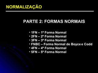 NORMALIZAÇÃO PARTE 2: FORMAS NORMAIS 1FN – 1ª Forma Normal 2FN – 2ª Forma Normal 3FN – 3ª Forma Normal FNBC – Forma Normal de Boyce e Codd 4FN – 4ª Forma Normal 5FN – 5ª Forma Normal 