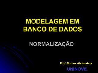 MODELAGEM EM BANCO DE DADOS NORMALIZAÇÃO Prof. Marcos Alexandruk UNINOVE 