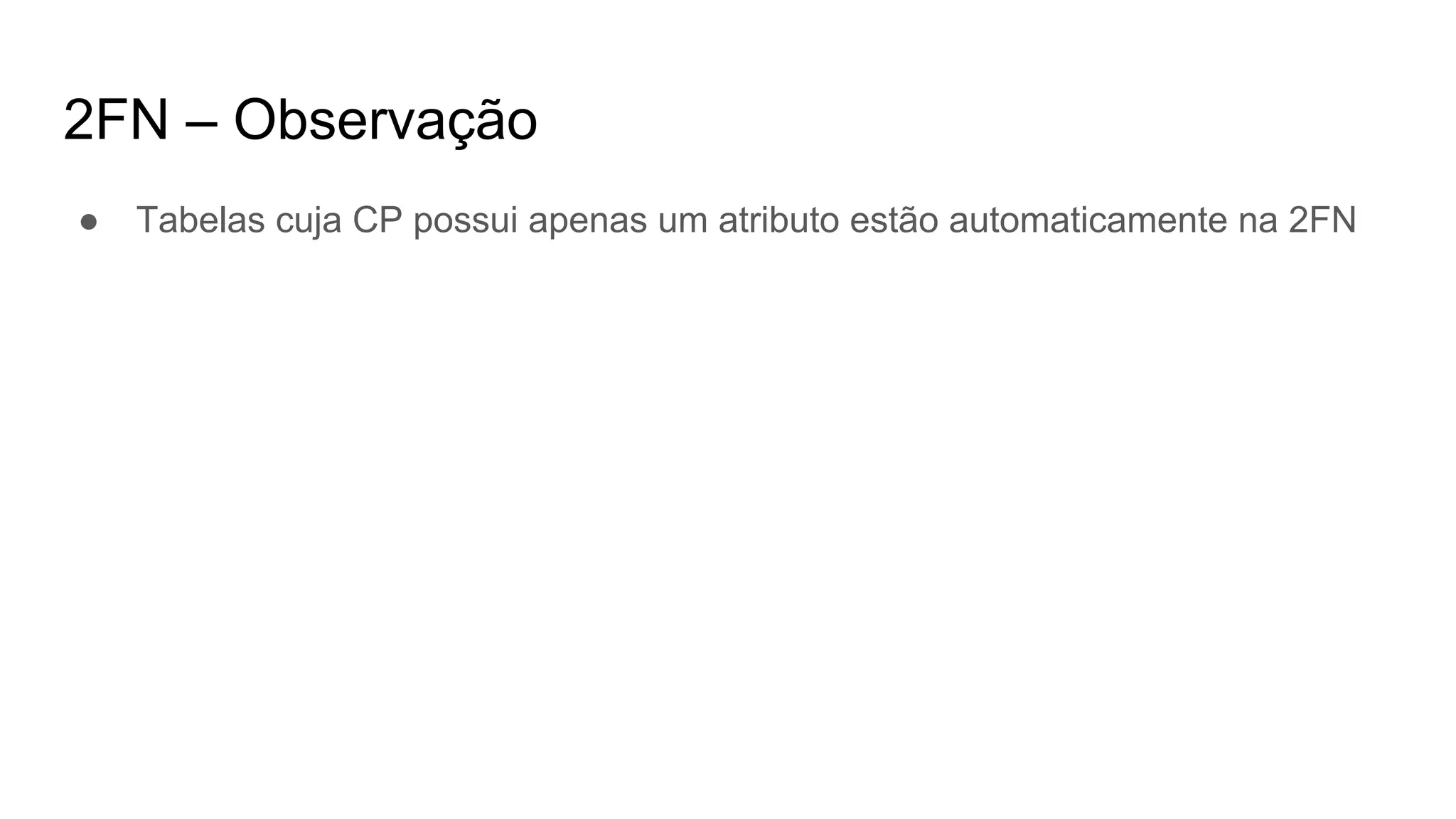 2FN – Observação
● Tabelas cuja CP possui apenas um atributo estão automaticamente na 2FN
 