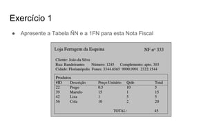 Exercício 1
● Apresente a Tabela ÑN e a 1FN para esta Nota Fiscal
 