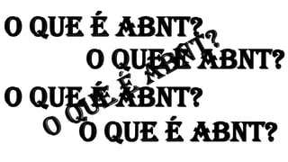 O QUE É ABNT?
O QUE É ABNT?
O QUE É ABNT?
O QUE É ABNT?
 