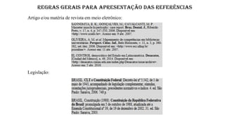 REGRAS GERAIS PARA APRESENTAÇÃO DAS REFERÊNCIAS
Artigo e/ou matéria de revista em meio eletrônico:
Legislação:
 
